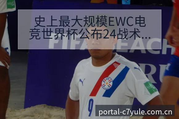 史上最大规模EWC电竞世界杯公布24战术变化与风险点赛程 - c7娱乐