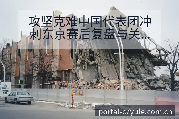 攻坚克难中国代表团冲刺东京赛后复盘与关键变化赛程前瞻分析 - c7娱乐