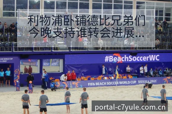 利物浦卧铺德比兄弟们今晚支持谁转会进展与阵容影响排名变化 - c7娱乐