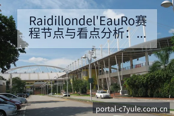 Raidillondel'EauRo赛程节点与看点分析: - c7娱乐