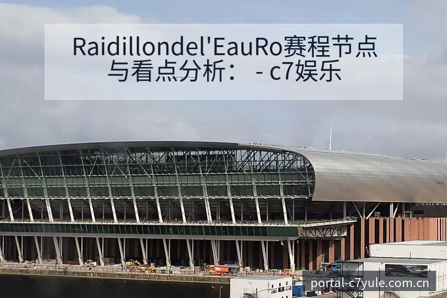 Raidillondel'EauRo赛程节点与看点分析： - c7娱乐
